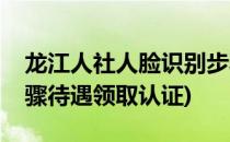 龙江人社人脸识别步骤(龙江人社人脸识别步骤待遇领取认证)
