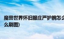 魔兽世界怀旧服庄严护腕怎么刷(魔兽世界怀旧服庄严护腕怎么刷图)