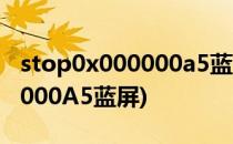 stop0x000000a5蓝屏解决方法(stop0x000000A5蓝屏)