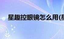 星趣控眼镜怎么用(星趣控眼镜注意事项)