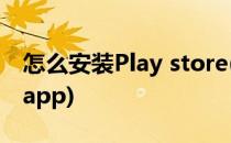 怎么安装Play store(怎么安装play station app)