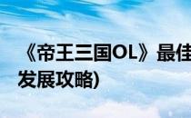 《帝王三国OL》最佳发展攻略(帝王三国前期发展攻略)