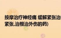 按摩治疗神经痛 缓解紧张治根治外伤(按摩治疗神经痛 缓解紧张,治根治外伤的药)