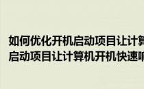 如何优化开机启动项目让计算机开机快速响应(如何优化开机启动项目让计算机开机快速响应状态)