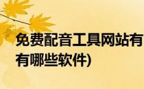 免费配音工具网站有哪些(免费配音工具网站有哪些软件)