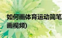 如何画体育运动简笔画(如何画体育运动简笔画视频)