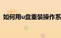 如何用u盘重装操作系统(U盘重装操作系统)