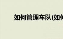 如何管理车队(如何管理好一个车队)