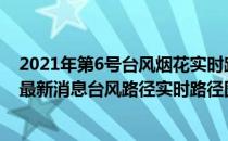2021年第6号台风烟花实时路径图在哪查看(2021台风烟花最新消息台风路径实时路径图)