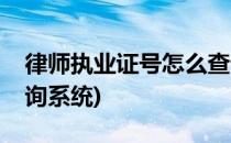 律师执业证号怎么查询(律师执业证号怎么查询系统)