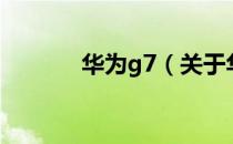 华为g7（关于华为g7的介绍）