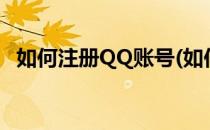 如何注册QQ账号(如何注册qq账号和密码)