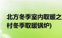 北方冬季室内取暖之搭建简易取暖炉(北方农村冬季取暖锅炉)