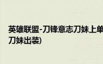 英雄联盟-刀锋意志刀妹上单的出装与玩法(英雄联盟新版本刀妹出装)