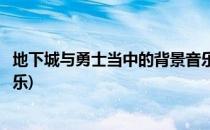 地下城与勇士当中的背景音乐在哪里(地下城与勇士背景纯音乐)
