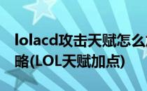lolacd攻击天赋怎么加点,lol攻击天赋加点攻略(LOL天赋加点)