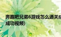 奔跑吧兄弟6游戏怎么通关成功(奔跑吧兄弟6游戏怎么通关成功视频)