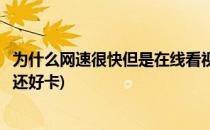 为什么网速很快但是在线看视频卡呢(网速很高为什么看视频还好卡)