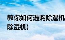 教你如何选购除湿机(教你如何选购除湿机和除湿机)