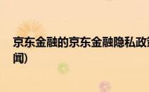 京东金融的京东金融隐私政策在哪里(京东金融隐私政策 新闻)