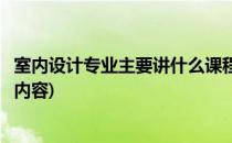 室内设计专业主要讲什么课程(室内设计专业主要讲什么课程内容)
