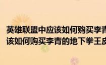 英雄联盟中应该如何购买李青的地下拳王皮肤(英雄联盟中应该如何购买李青的地下拳王皮肤手游)