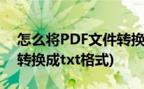 怎么将PDF文件转换为TXT文件(如何将pdf转换成txt格式)