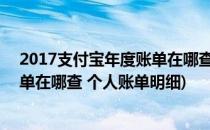 2017支付宝年度账单在哪查 个人账单(2017支付宝年度账单在哪查 个人账单明细)