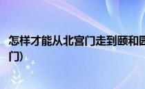 怎样才能从北宫门走到颐和园(怎样才能从北宫门走到颐和园门)