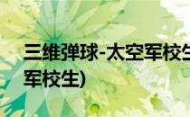 三维弹球-太空军校生心得秘籍(3d弹球太空军校生)