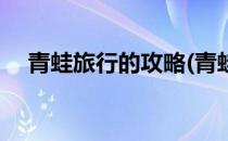 青蛙旅行的攻略(青蛙旅行的攻略怎么玩)