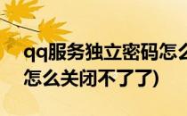 qq服务独立密码怎么关闭(qq服务独立密码怎么关闭不了了)