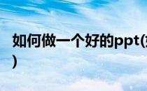 如何做一个好的ppt(如何做一个好的ppt报告)