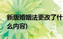 新版婚姻法更改了什么(新版婚姻法更改了什么内容)