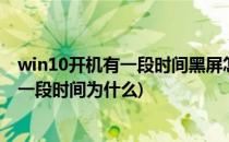 win10开机有一段时间黑屏怎么解决(windows10开机黑屏一段时间为什么)