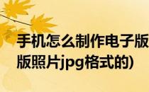 手机怎么制作电子版照片(手机怎么制作电子版照片jpg格式的)