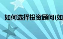 如何选择投资顾问(如何选择投资顾问岗位)