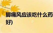 脚痛风应该吃什么药(脚痛风应该吃什么药最好)