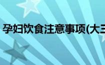 孕妇饮食注意事项(大三阳孕妇饮食注意事项)