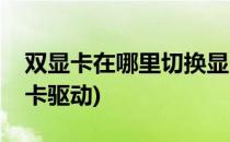 双显卡在哪里切换显卡(双显卡在哪里切换显卡驱动)