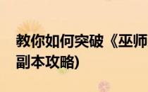教你如何突破《巫师之怒》副本(巫妖王之怒副本攻略)