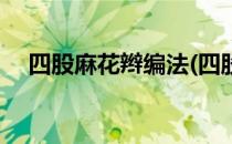 四股麻花辫编法(四股麻花辫编法的步骤)