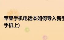 苹果手机电话本如何导入新手机(苹果手机电话本如何导入新手机上)