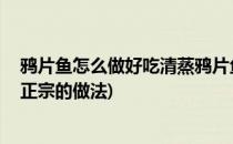 鸦片鱼怎么做好吃清蒸鸦片鱼的做法(清蒸鸦片鱼的做法 最正宗的做法)
