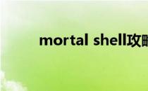 mortal shell攻略(mortar shell)