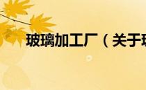 玻璃加工厂（关于玻璃加工厂的介绍）