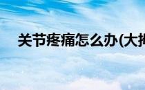 关节疼痛怎么办(大拇指关节疼痛怎么办)
