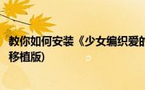 教你如何安装《少女编织爱的画布》(少女编织爱的画布手机移植版)