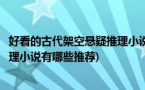 好看的古代架空悬疑推理小说有哪些(好看的古代架空悬疑推理小说有哪些推荐)