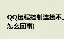 QQ远程控制连接不上咋办(qq远程连接不上怎么回事)